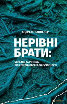 Нерівні брати. Українці та росіяни від середньовіччя до сучасності